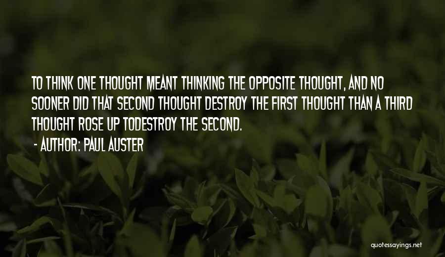 Paul Auster Quotes: To Think One Thought Meant Thinking The Opposite Thought, And No Sooner Did That Second Thought Destroy The First Thought