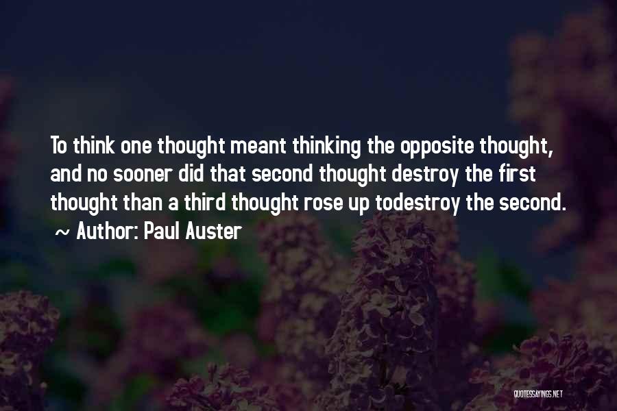 Paul Auster Quotes: To Think One Thought Meant Thinking The Opposite Thought, And No Sooner Did That Second Thought Destroy The First Thought