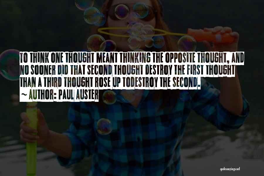 Paul Auster Quotes: To Think One Thought Meant Thinking The Opposite Thought, And No Sooner Did That Second Thought Destroy The First Thought