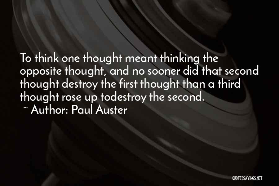 Paul Auster Quotes: To Think One Thought Meant Thinking The Opposite Thought, And No Sooner Did That Second Thought Destroy The First Thought