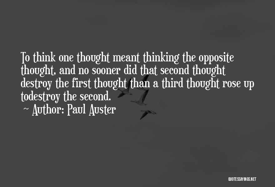 Paul Auster Quotes: To Think One Thought Meant Thinking The Opposite Thought, And No Sooner Did That Second Thought Destroy The First Thought