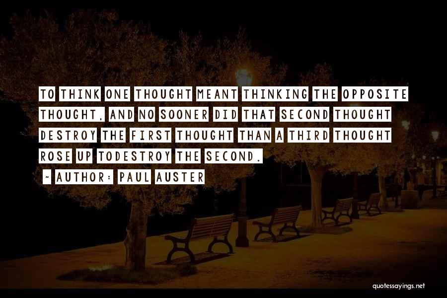 Paul Auster Quotes: To Think One Thought Meant Thinking The Opposite Thought, And No Sooner Did That Second Thought Destroy The First Thought