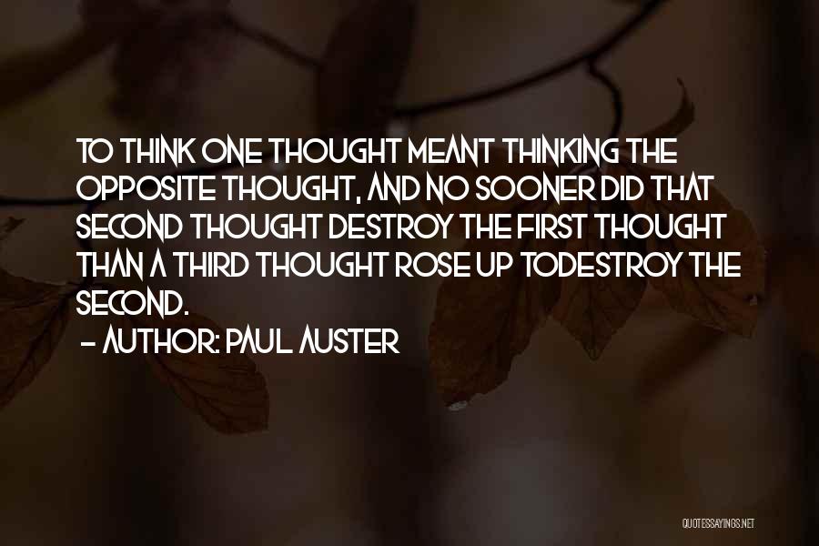 Paul Auster Quotes: To Think One Thought Meant Thinking The Opposite Thought, And No Sooner Did That Second Thought Destroy The First Thought