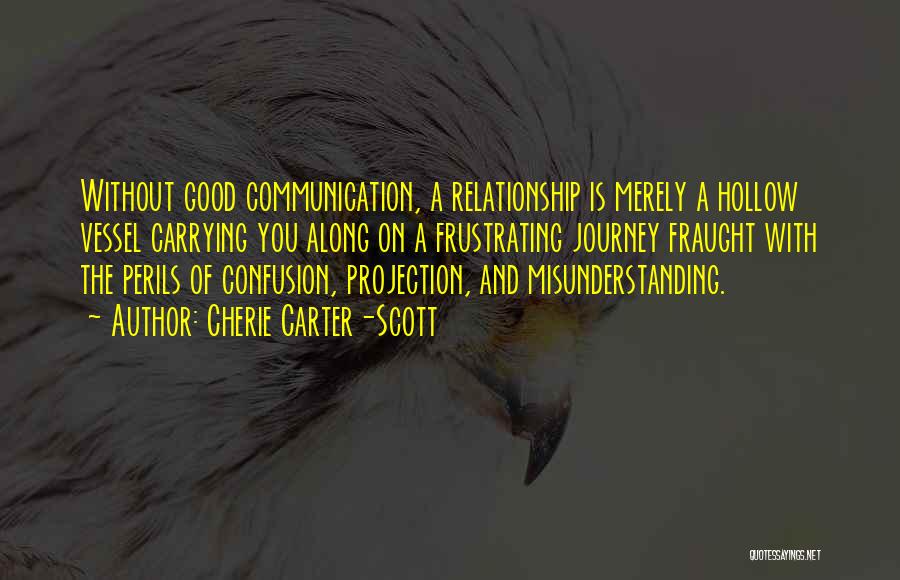 Cherie Carter-Scott Quotes: Without Good Communication, A Relationship Is Merely A Hollow Vessel Carrying You Along On A Frustrating Journey Fraught With The