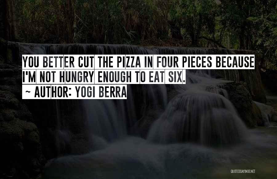 Yogi Berra Quotes: You Better Cut The Pizza In Four Pieces Because I'm Not Hungry Enough To Eat Six.