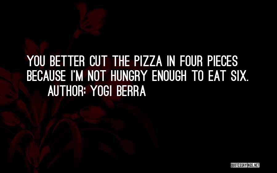 Yogi Berra Quotes: You Better Cut The Pizza In Four Pieces Because I'm Not Hungry Enough To Eat Six.