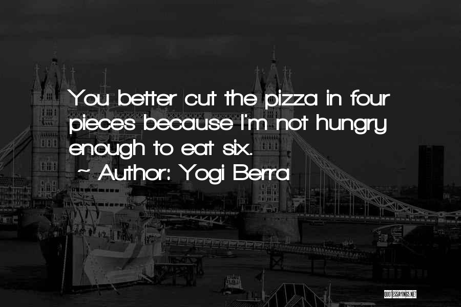 Yogi Berra Quotes: You Better Cut The Pizza In Four Pieces Because I'm Not Hungry Enough To Eat Six.