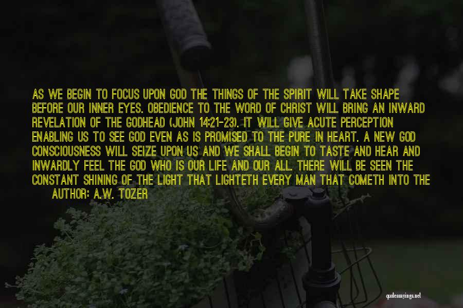 A.W. Tozer Quotes: As We Begin To Focus Upon God The Things Of The Spirit Will Take Shape Before Our Inner Eyes. Obedience