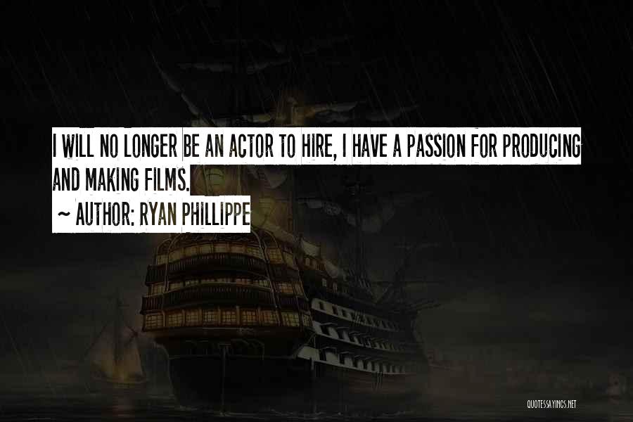Ryan Phillippe Quotes: I Will No Longer Be An Actor To Hire, I Have A Passion For Producing And Making Films.