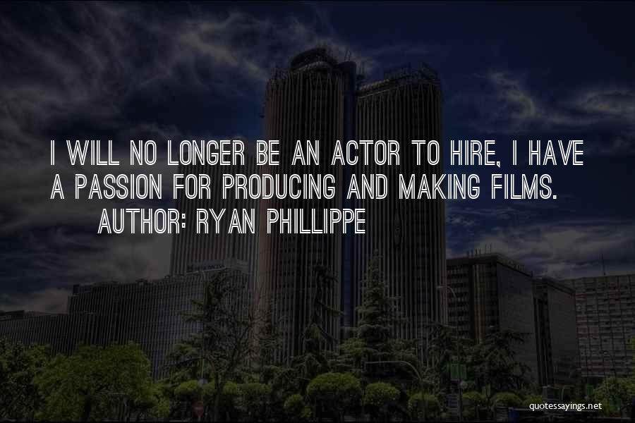 Ryan Phillippe Quotes: I Will No Longer Be An Actor To Hire, I Have A Passion For Producing And Making Films.