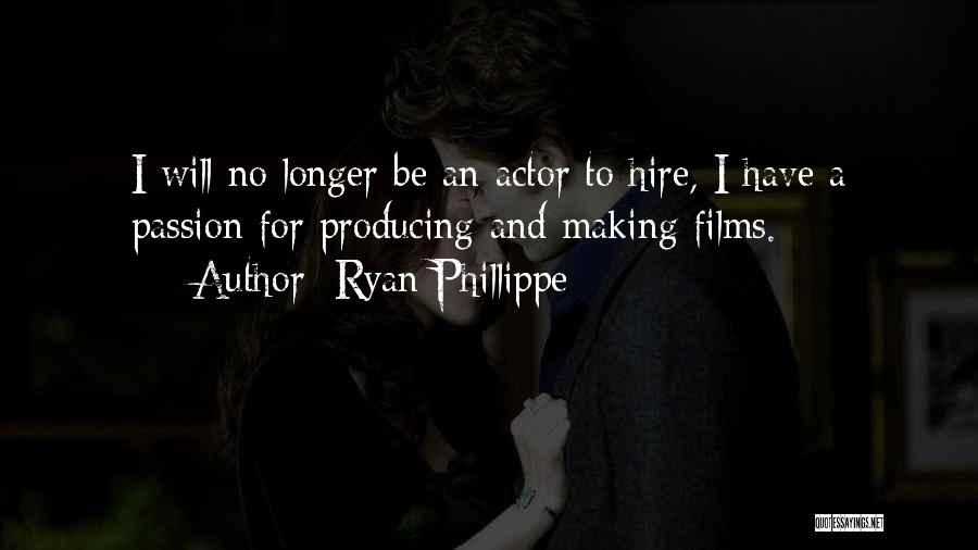 Ryan Phillippe Quotes: I Will No Longer Be An Actor To Hire, I Have A Passion For Producing And Making Films.
