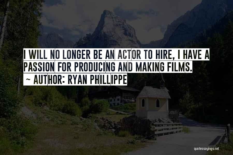 Ryan Phillippe Quotes: I Will No Longer Be An Actor To Hire, I Have A Passion For Producing And Making Films.