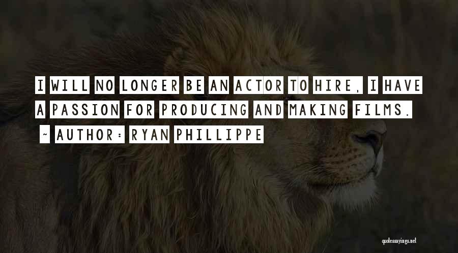 Ryan Phillippe Quotes: I Will No Longer Be An Actor To Hire, I Have A Passion For Producing And Making Films.