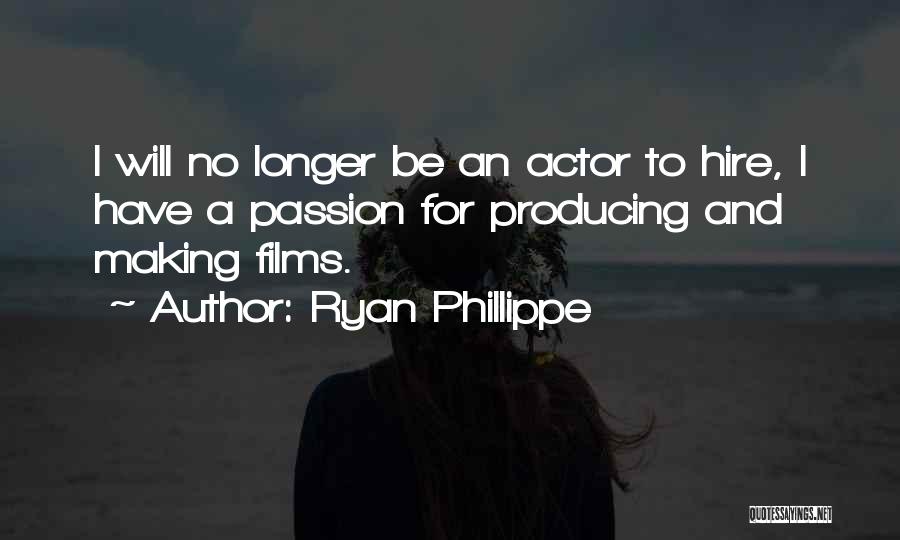 Ryan Phillippe Quotes: I Will No Longer Be An Actor To Hire, I Have A Passion For Producing And Making Films.