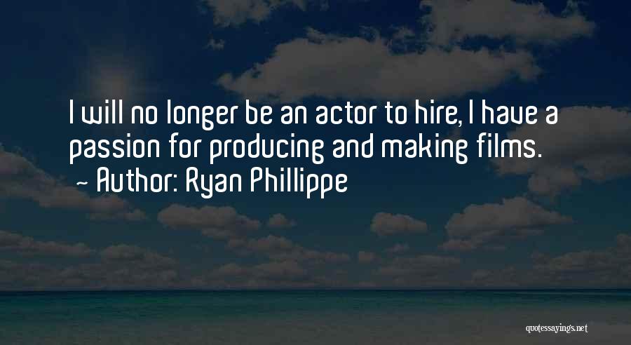 Ryan Phillippe Quotes: I Will No Longer Be An Actor To Hire, I Have A Passion For Producing And Making Films.