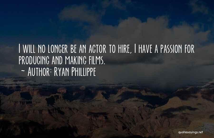 Ryan Phillippe Quotes: I Will No Longer Be An Actor To Hire, I Have A Passion For Producing And Making Films.