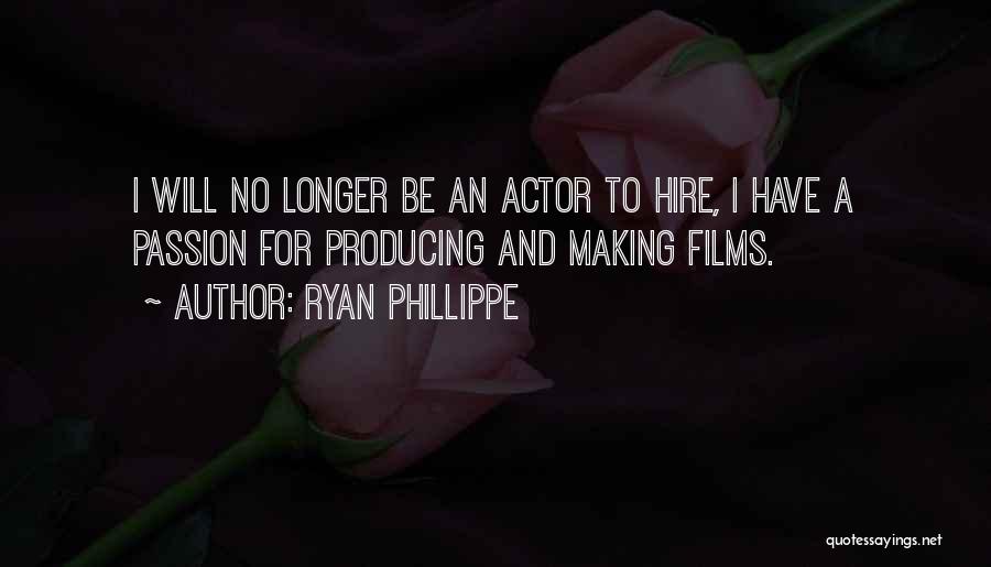 Ryan Phillippe Quotes: I Will No Longer Be An Actor To Hire, I Have A Passion For Producing And Making Films.
