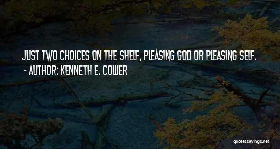 Kenneth E. Collier Quotes: Just Two Choices On The Shelf, Pleasing God Or Pleasing Self.