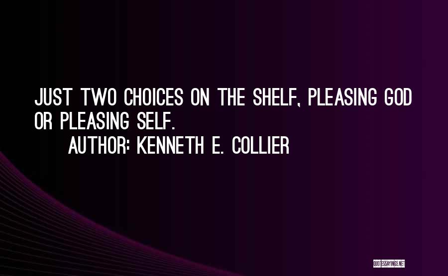 Kenneth E. Collier Quotes: Just Two Choices On The Shelf, Pleasing God Or Pleasing Self.