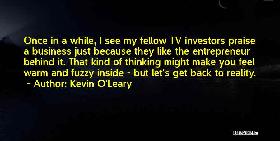 Kevin O'Leary Quotes: Once In A While, I See My Fellow Tv Investors Praise A Business Just Because They Like The Entrepreneur Behind