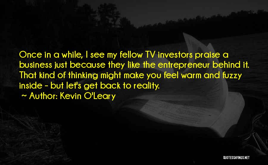 Kevin O'Leary Quotes: Once In A While, I See My Fellow Tv Investors Praise A Business Just Because They Like The Entrepreneur Behind