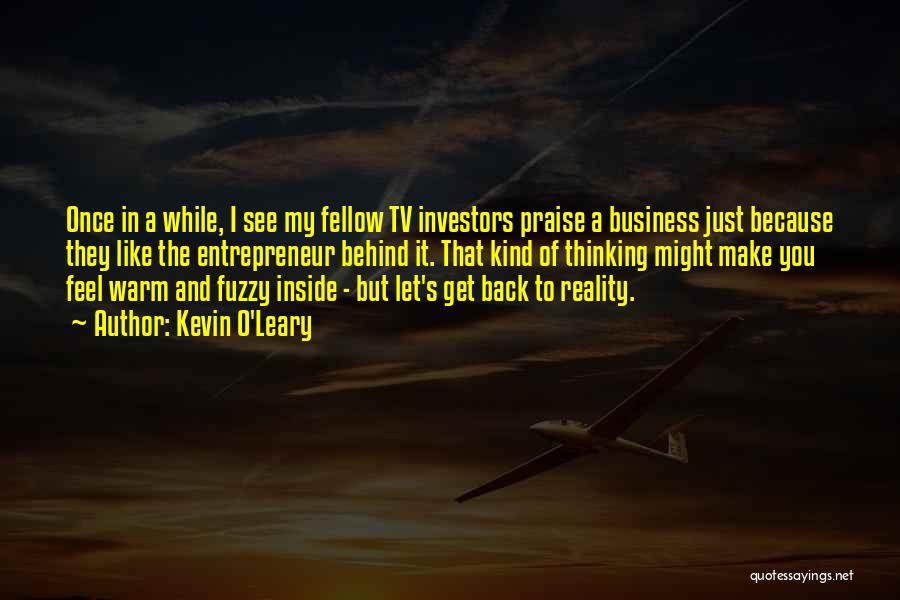 Kevin O'Leary Quotes: Once In A While, I See My Fellow Tv Investors Praise A Business Just Because They Like The Entrepreneur Behind