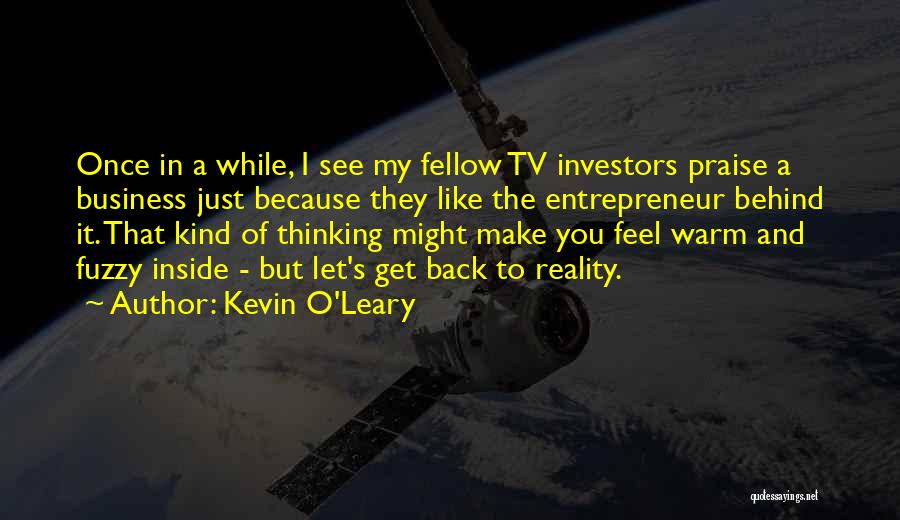 Kevin O'Leary Quotes: Once In A While, I See My Fellow Tv Investors Praise A Business Just Because They Like The Entrepreneur Behind