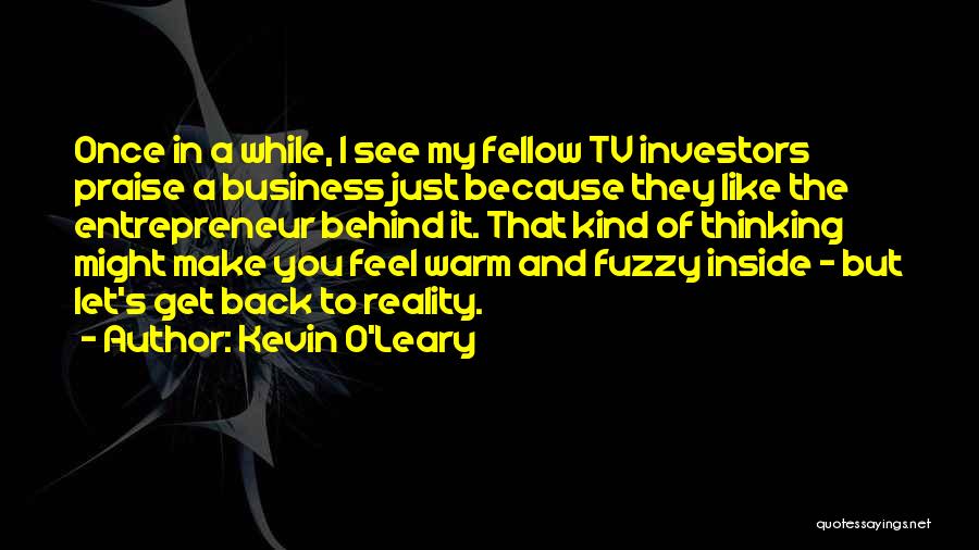 Kevin O'Leary Quotes: Once In A While, I See My Fellow Tv Investors Praise A Business Just Because They Like The Entrepreneur Behind