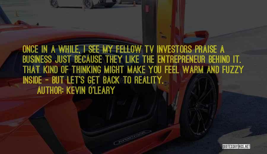 Kevin O'Leary Quotes: Once In A While, I See My Fellow Tv Investors Praise A Business Just Because They Like The Entrepreneur Behind