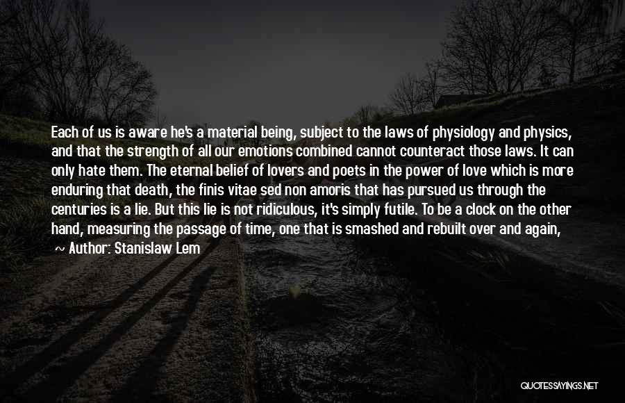 Stanislaw Lem Quotes: Each Of Us Is Aware He's A Material Being, Subject To The Laws Of Physiology And Physics, And That The