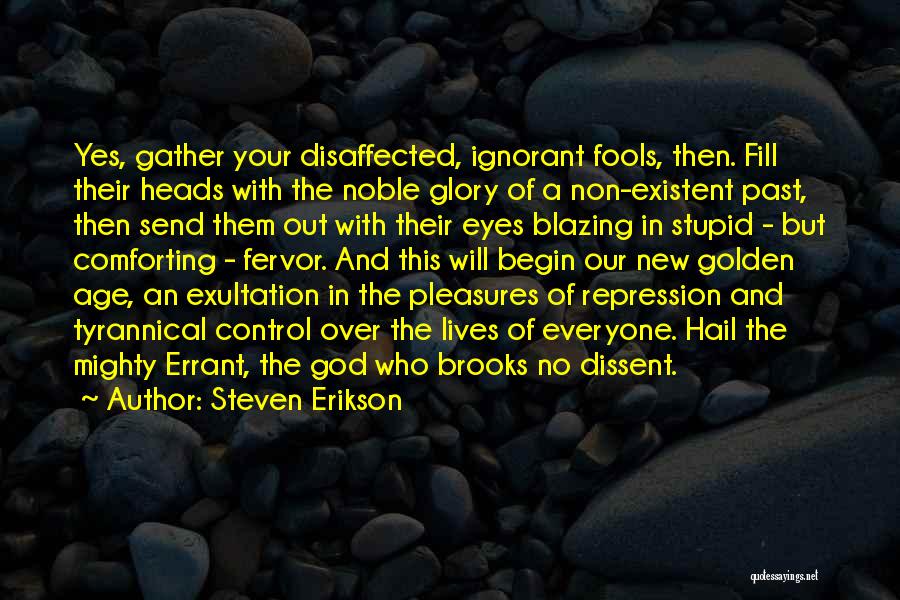 Steven Erikson Quotes: Yes, Gather Your Disaffected, Ignorant Fools, Then. Fill Their Heads With The Noble Glory Of A Non-existent Past, Then Send