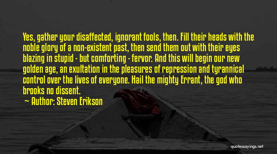 Steven Erikson Quotes: Yes, Gather Your Disaffected, Ignorant Fools, Then. Fill Their Heads With The Noble Glory Of A Non-existent Past, Then Send