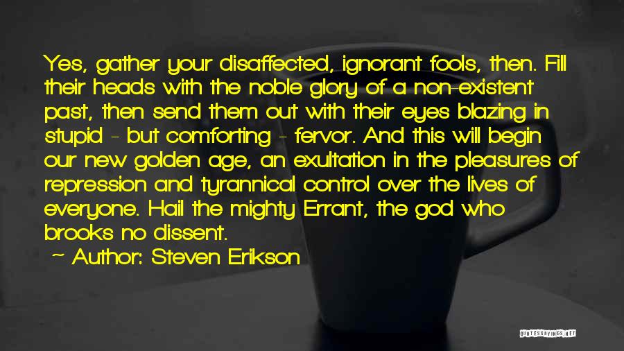 Steven Erikson Quotes: Yes, Gather Your Disaffected, Ignorant Fools, Then. Fill Their Heads With The Noble Glory Of A Non-existent Past, Then Send