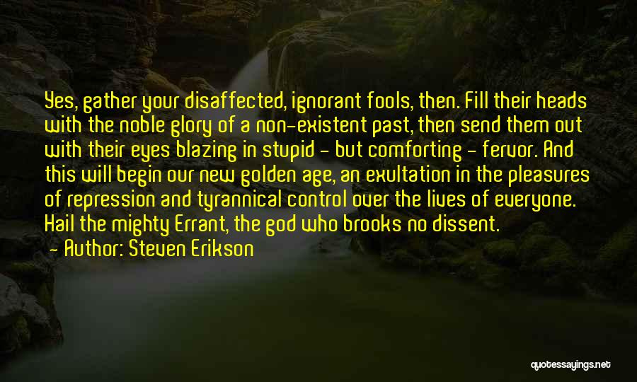 Steven Erikson Quotes: Yes, Gather Your Disaffected, Ignorant Fools, Then. Fill Their Heads With The Noble Glory Of A Non-existent Past, Then Send