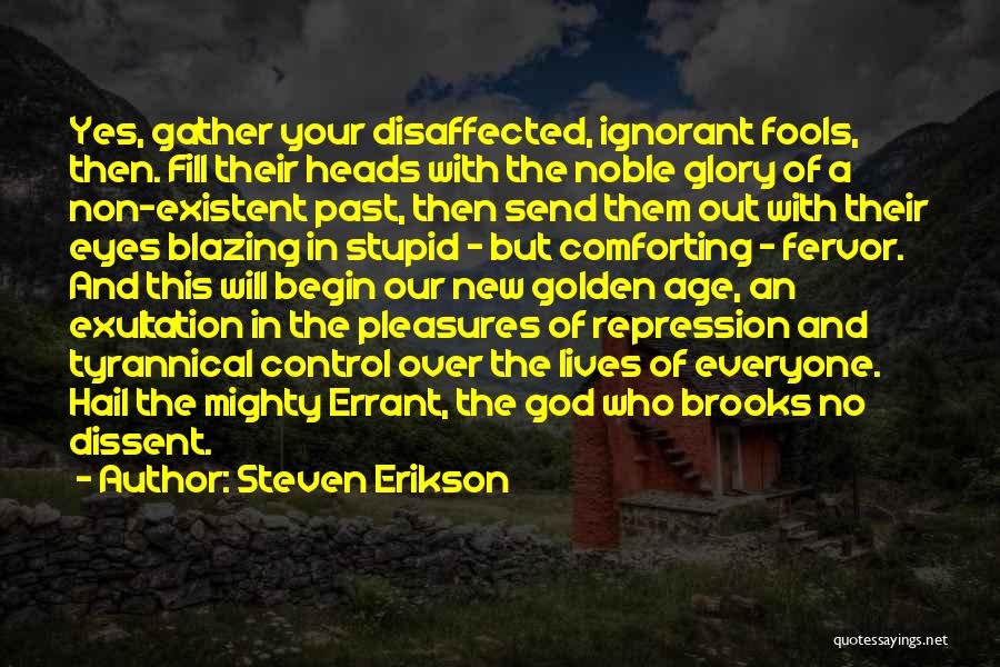 Steven Erikson Quotes: Yes, Gather Your Disaffected, Ignorant Fools, Then. Fill Their Heads With The Noble Glory Of A Non-existent Past, Then Send