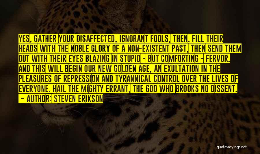 Steven Erikson Quotes: Yes, Gather Your Disaffected, Ignorant Fools, Then. Fill Their Heads With The Noble Glory Of A Non-existent Past, Then Send