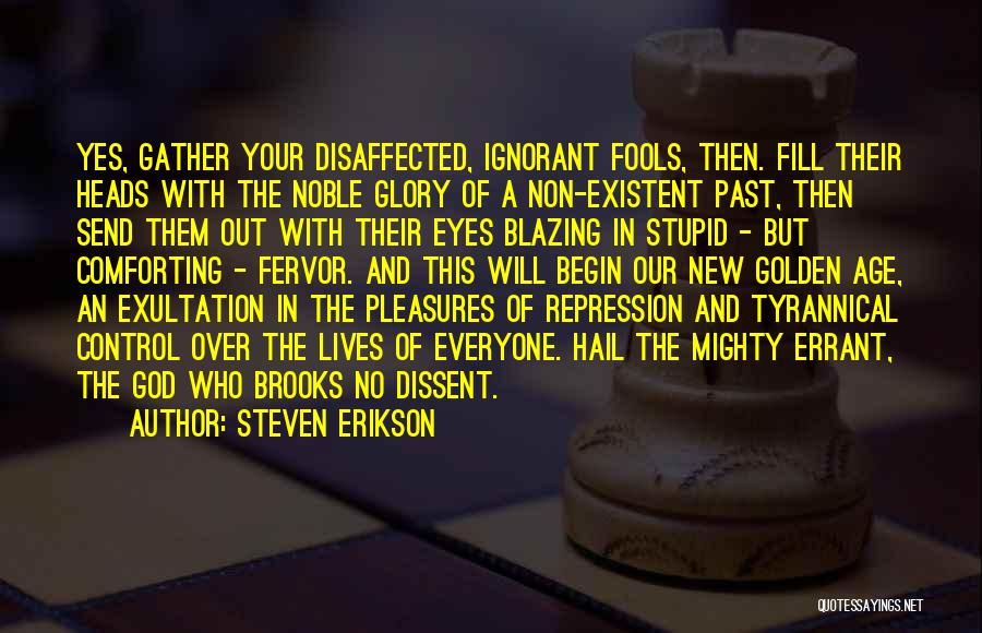 Steven Erikson Quotes: Yes, Gather Your Disaffected, Ignorant Fools, Then. Fill Their Heads With The Noble Glory Of A Non-existent Past, Then Send