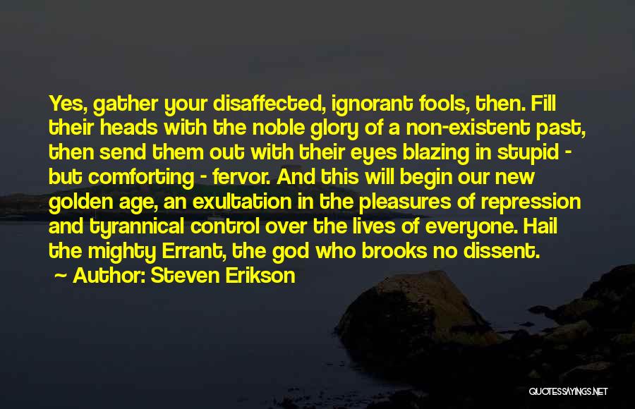 Steven Erikson Quotes: Yes, Gather Your Disaffected, Ignorant Fools, Then. Fill Their Heads With The Noble Glory Of A Non-existent Past, Then Send