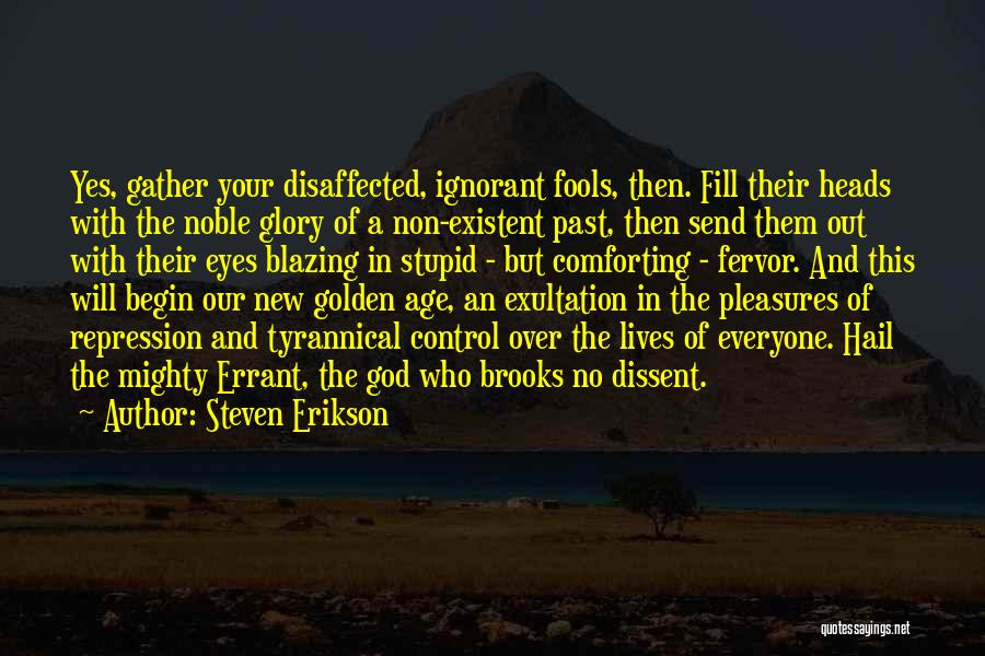 Steven Erikson Quotes: Yes, Gather Your Disaffected, Ignorant Fools, Then. Fill Their Heads With The Noble Glory Of A Non-existent Past, Then Send