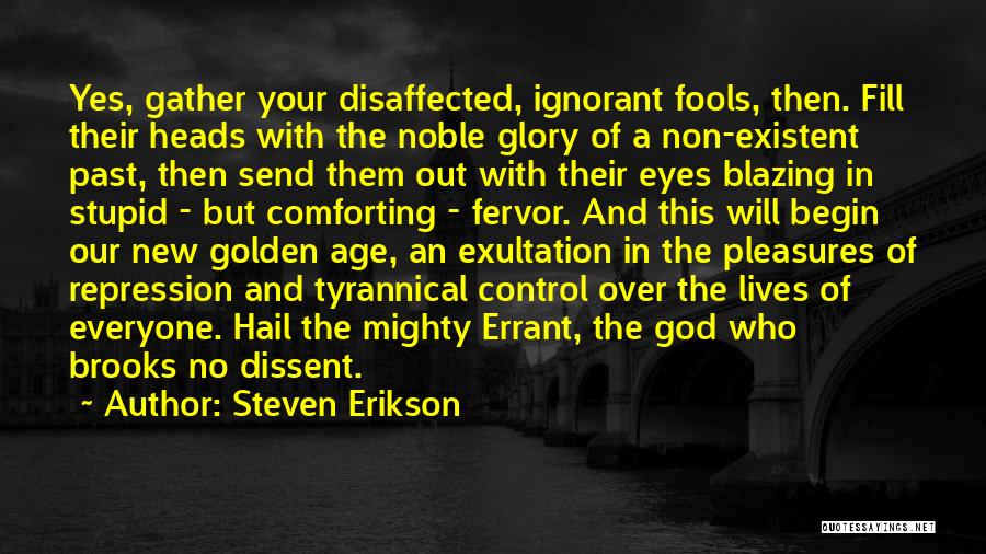 Steven Erikson Quotes: Yes, Gather Your Disaffected, Ignorant Fools, Then. Fill Their Heads With The Noble Glory Of A Non-existent Past, Then Send
