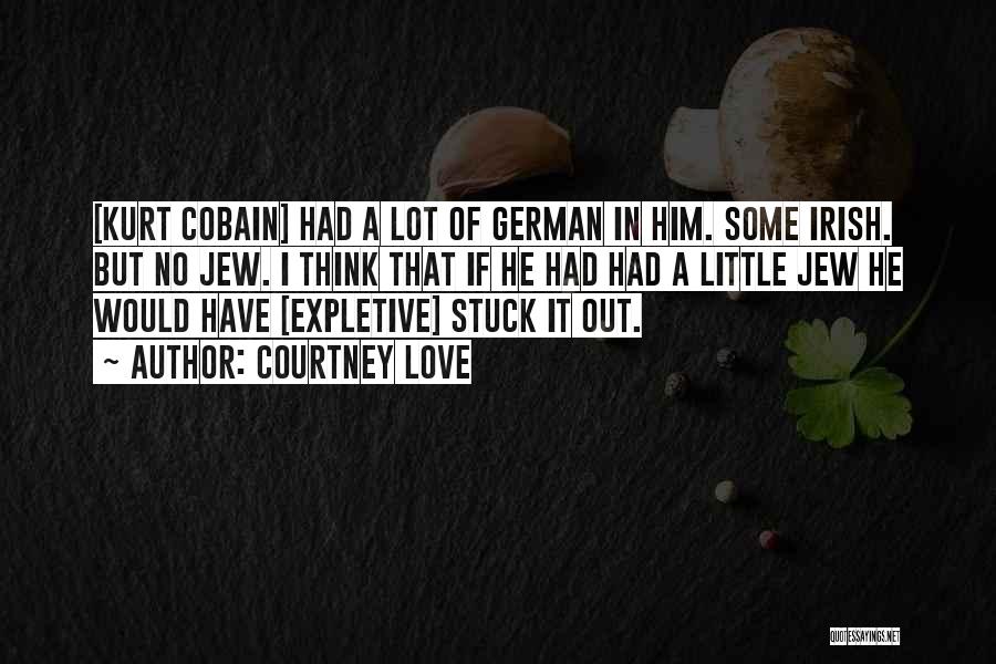 Courtney Love Quotes: [kurt Cobain] Had A Lot Of German In Him. Some Irish. But No Jew. I Think That If He Had