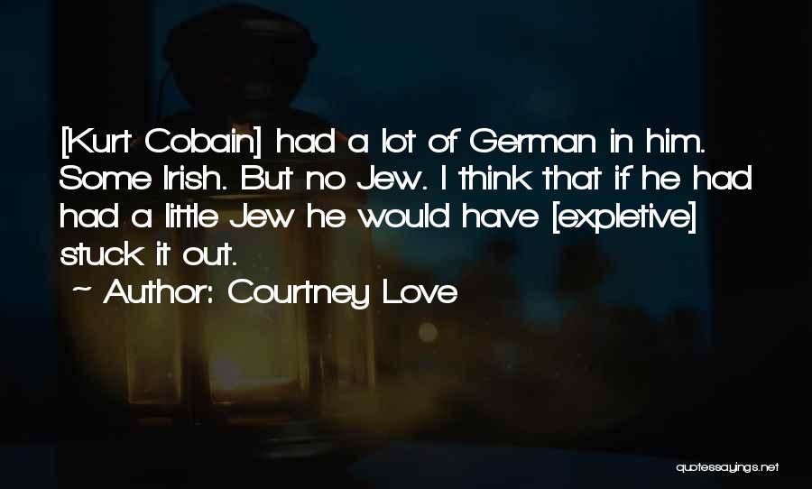 Courtney Love Quotes: [kurt Cobain] Had A Lot Of German In Him. Some Irish. But No Jew. I Think That If He Had