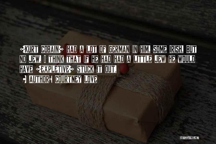 Courtney Love Quotes: [kurt Cobain] Had A Lot Of German In Him. Some Irish. But No Jew. I Think That If He Had