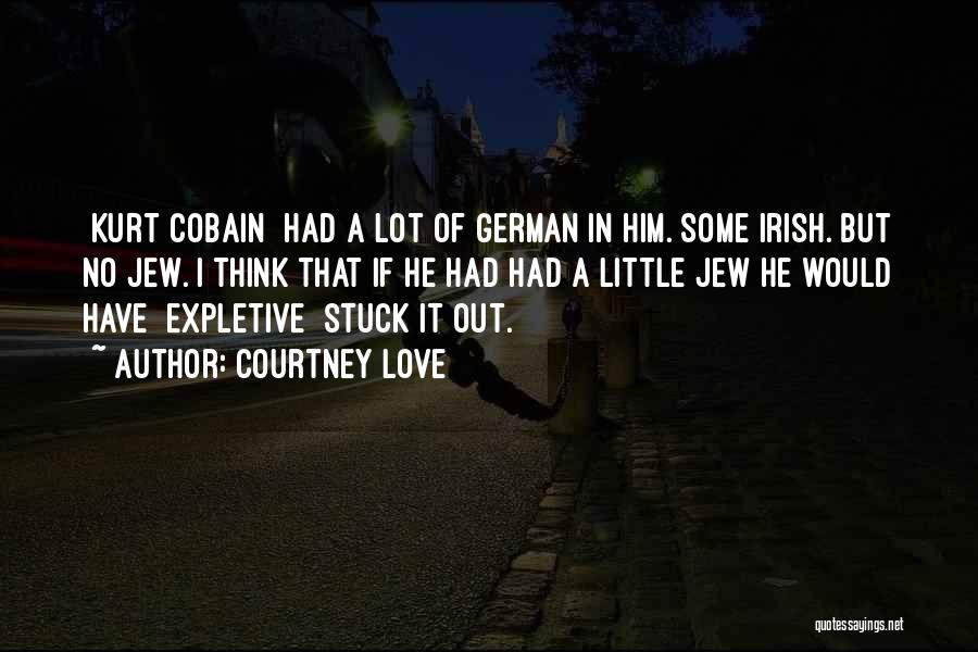 Courtney Love Quotes: [kurt Cobain] Had A Lot Of German In Him. Some Irish. But No Jew. I Think That If He Had