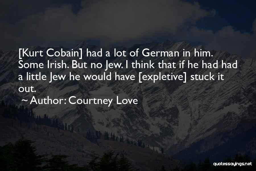 Courtney Love Quotes: [kurt Cobain] Had A Lot Of German In Him. Some Irish. But No Jew. I Think That If He Had