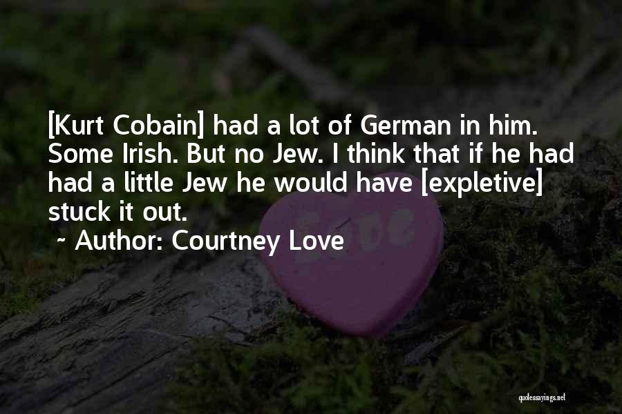 Courtney Love Quotes: [kurt Cobain] Had A Lot Of German In Him. Some Irish. But No Jew. I Think That If He Had
