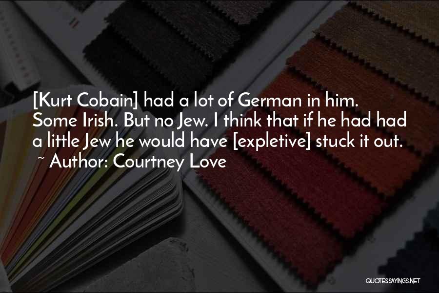 Courtney Love Quotes: [kurt Cobain] Had A Lot Of German In Him. Some Irish. But No Jew. I Think That If He Had