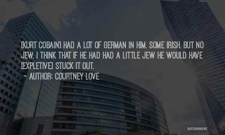 Courtney Love Quotes: [kurt Cobain] Had A Lot Of German In Him. Some Irish. But No Jew. I Think That If He Had