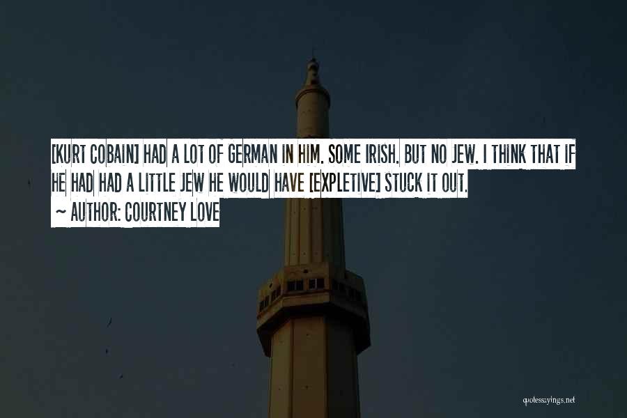 Courtney Love Quotes: [kurt Cobain] Had A Lot Of German In Him. Some Irish. But No Jew. I Think That If He Had