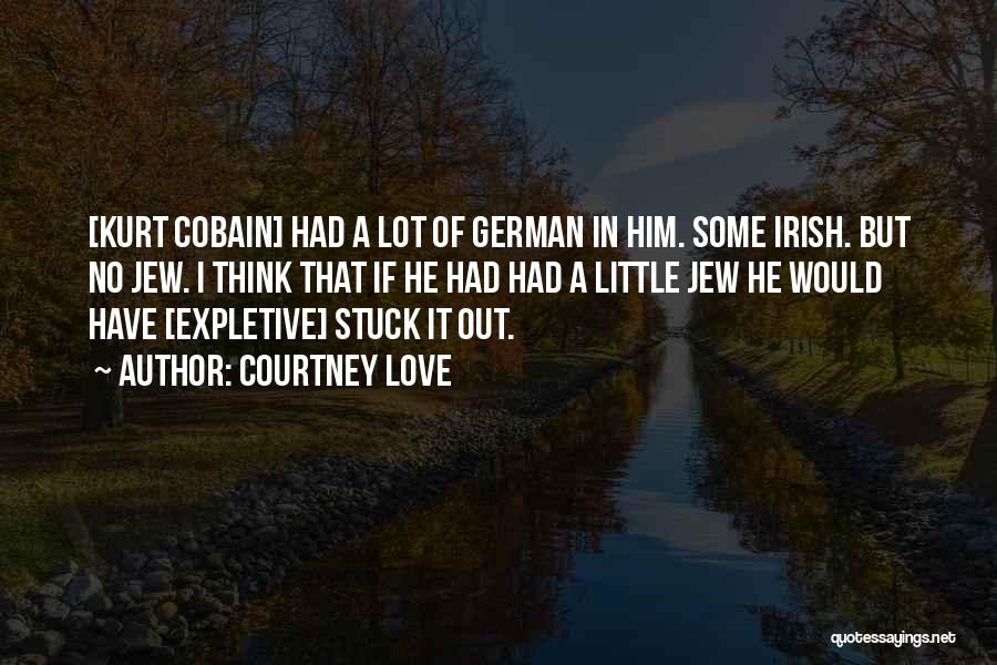 Courtney Love Quotes: [kurt Cobain] Had A Lot Of German In Him. Some Irish. But No Jew. I Think That If He Had